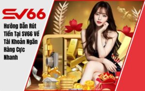 Hướng Dẫn Rút Tiền Tại SV66 Về Tài Khoản Ngân Hàng Cực Nhanh