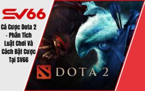 Cá Cược Dota 2 - Phân Tích Luật Chơi Và Cách Đặt Cược Tại SV66