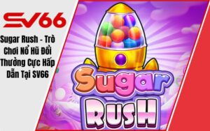 Sugar Rush - Trò Chơi Nổ Hũ Đổi Thưởng Cực Hấp Dẫn Tại SV66