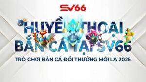Huyền Thoại Bắn Cá Tại SV66 – Trò Chơi Bắn Cá Đổi Thưởng Mới Lạ 2026