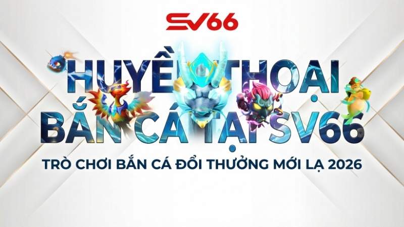 Huyền Thoại Bắn Cá Tại SV66 – Trò Chơi Bắn Cá Đổi Thưởng Mới Lạ 2026