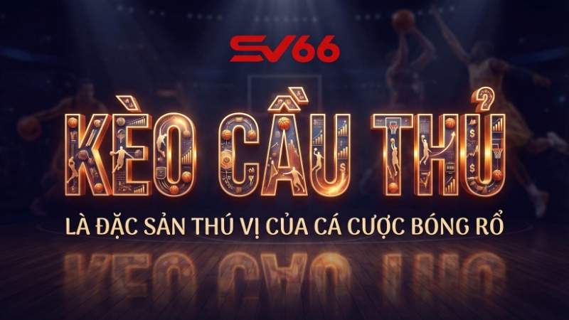 Kèo cầu thủ là đặc sản thú vị của cá cược bóng rổ