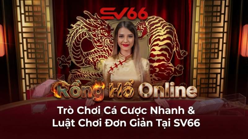 Rồng Hổ Online – Trò Chơi Cá Cược Nhanh & Luật Chơi Đơn Giản Tại SV66