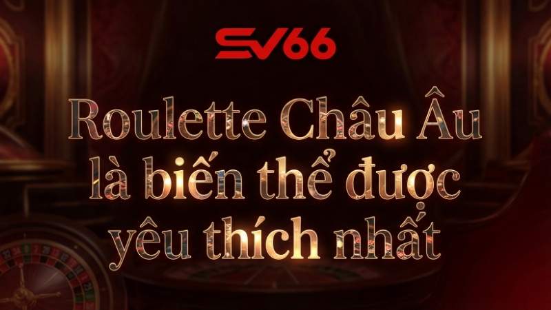 Roulette Châu Âu là biến thể được yêu thích nhất