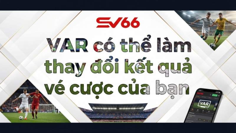 VAR có thể làm thay đổi kết quả vé cược của bạn